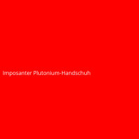 Imposanter Plutonium-Handschuh
